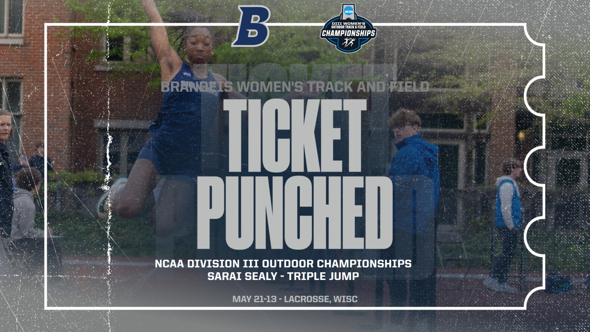 TEXT: TICKET PUNCHED: Brandeis Women's Track and Field, NCAA Division III Outdoor Track and Field Championships, Sarai Sealy, Triple Jump; IMAGE: Faded photo of Sarai Sealy mid-jump