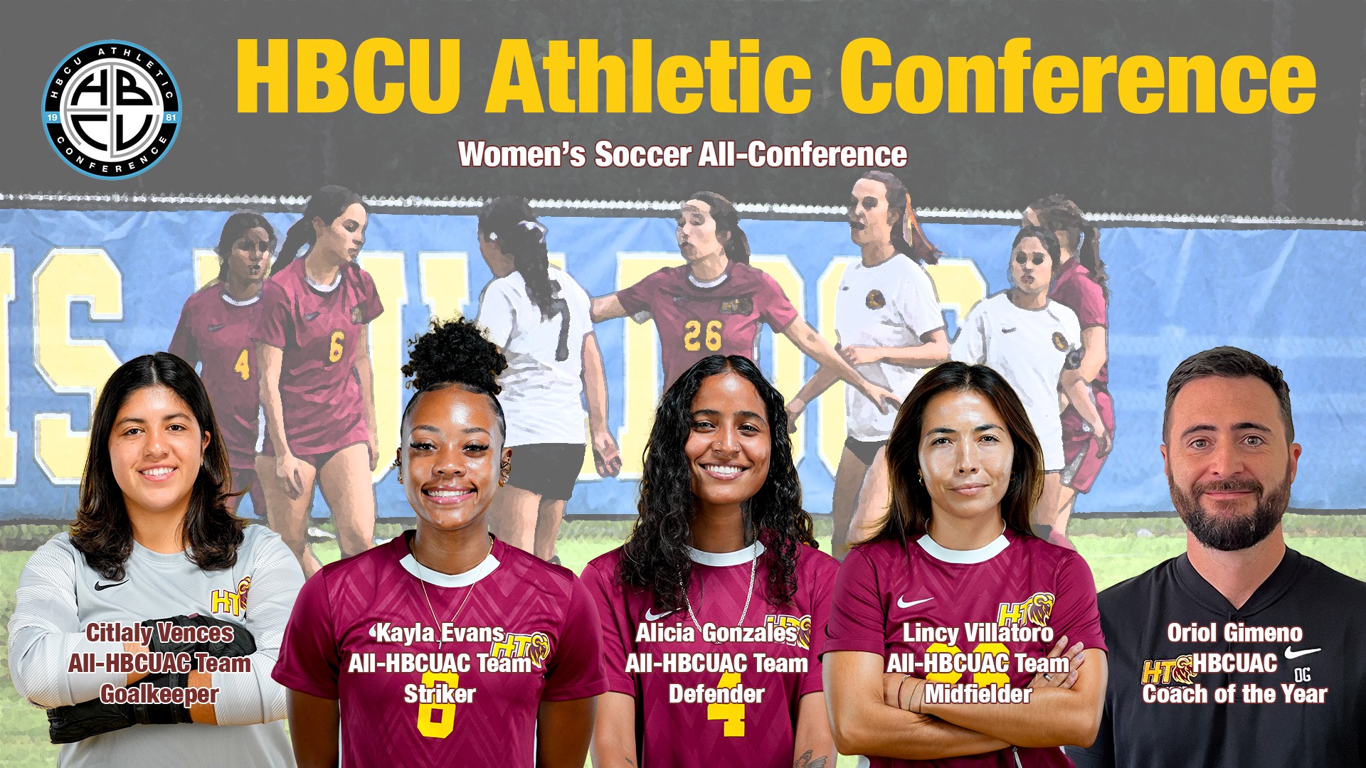Headshot photos HT's Citlaly Vences, Kayla Evans, Alicia Gonzales, and Lincy Villatoro (HT's All-HBCU Athletic Conference women's soccer honorees) and head coach Oriol Gimeno, who was named the league's women's soccer coach of the year.