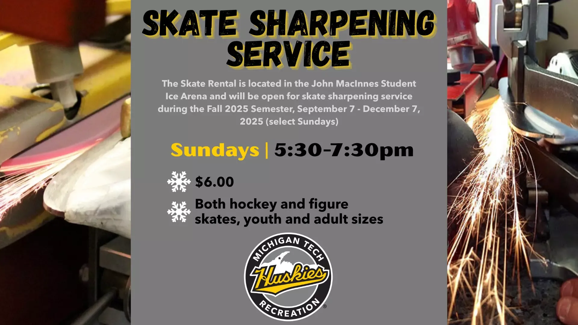 The Skate Rental is located in the John MacInnes Student Ice Arena and will be open for skate sharpening service during the Fall 2025 Semester, September 7 - December 7, 2025 (select Sundays)